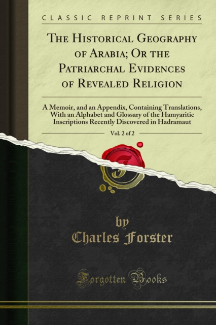 The Historical Geography of Arabia; Or the Patriarchal Evidences of Revealed Religion : A Memoir, and an Appendix, Containing Translations, With an Alphabet and Glossary of the Hamyaritic Inscriptions, PDF eBook