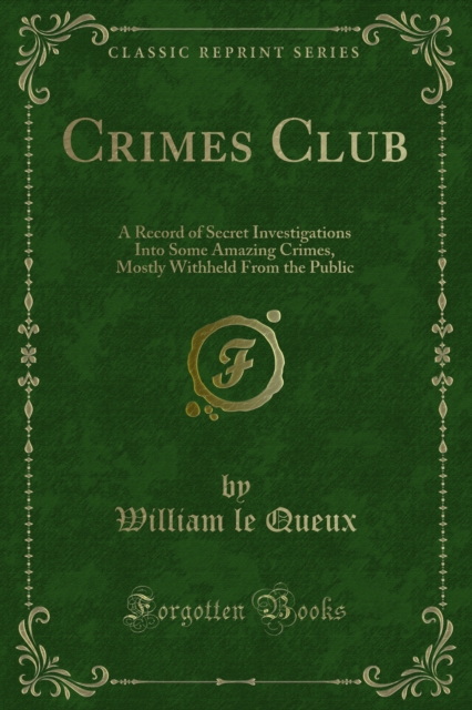 Crimes Club : A Record of Secret Investigations Into Some Amazing Crimes, Mostly Withheld From the Public, PDF eBook