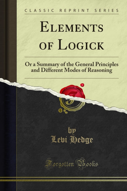 Elements of Logick : Or a Summary of the General Principles and Different Modes of Reasoning, PDF eBook