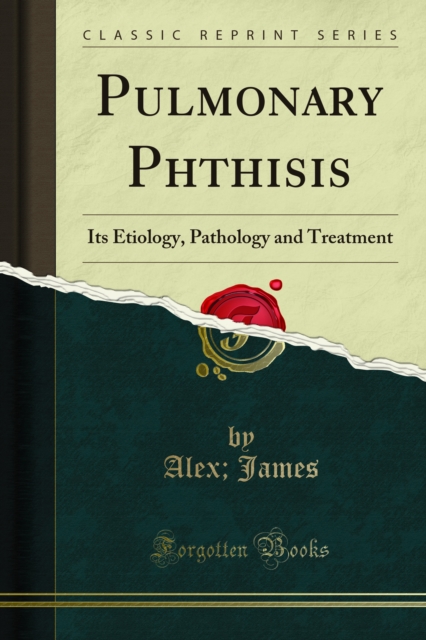 Pulmonary Phthisis : Its Etiology, Pathology and Treatment, PDF eBook