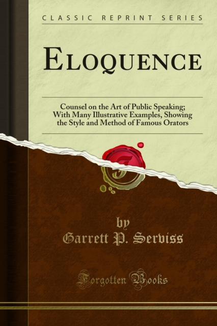 Eloquence : Counsel on the Art of Public Speaking; With Many Illustrative Examples, Showing the Style and Method of Famous Orators, PDF eBook