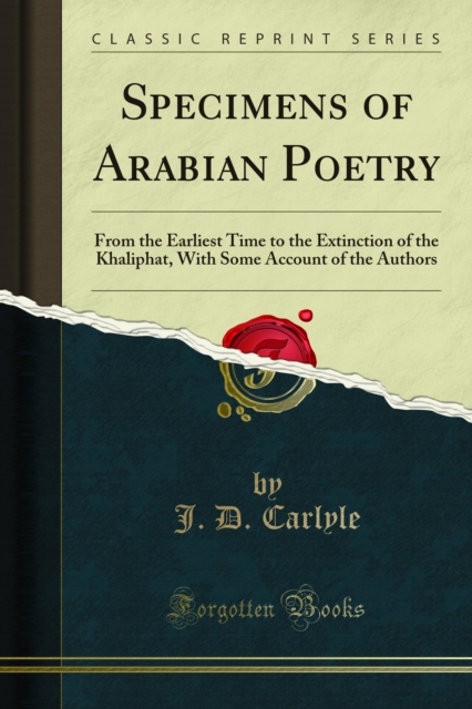 Specimens of Arabian Poetry : From the Earliest Time to the Extinction of the Khaliphat, With Some Account of the Authors, PDF eBook