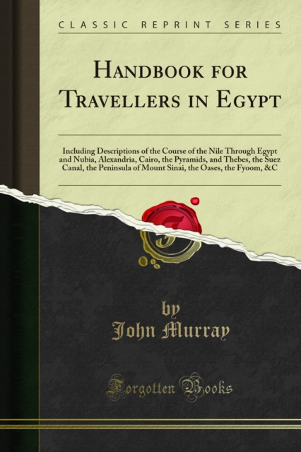 Handbook for Travellers in Egypt : Including Descriptions of the Course of the Nile Through Egypt and Nubia, Alexandria, Cairo, the Pyramids, and Thebes, the Suez Canal, the Peninsula of Mount Sinai,, PDF eBook