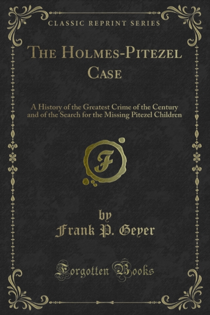 The Holmes-Pitezel Case : A History of the Greatest Crime of the Century and of the Search for the Missing Pitezel Children, PDF eBook