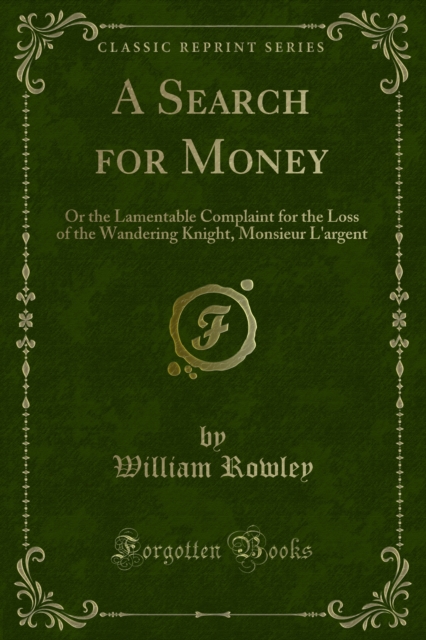 A Search for Money : Or the Lamentable Complaint for the Loss of the Wandering Knight, Monsieur L'argent, PDF eBook