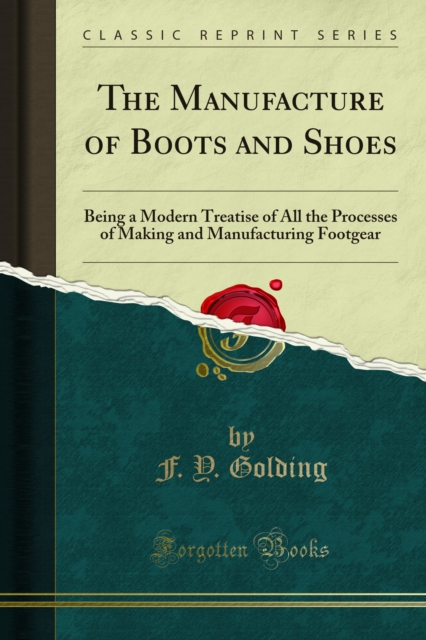 The Manufacture of Boots and Shoes : Being a Modern Treatise of All the Processes of Making and Manufacturing Footgear, PDF eBook