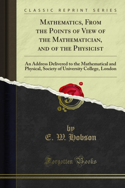 Mathematics, From the Points of View of the Mathematician, and of the Physicist : An Address Delivered to the Mathematical and Physical, Society of University College, London, PDF eBook