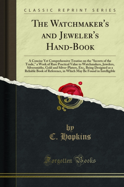 The Watchmaker's and Jeweler's Hand-Book : A Concise Yet Comprehensive Treatise on the "Secrets of the Trade," a Work of Rare Practical Value to Watchmakers, Jewelers, Silversmiths, Gold and Silver-Pl, PDF eBook