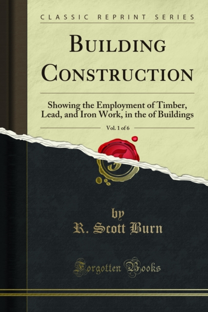 Building Construction : Showing the Employment of Timber, Lead, and Iron Work, in the of Buildings, PDF eBook