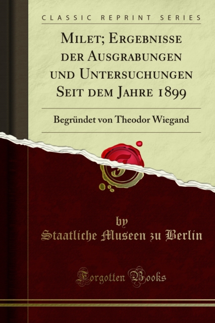 Milet; Ergebnisse der Ausgrabungen und Untersuchungen Seit dem Jahre 1899 : Begrundet von Theodor Wiegand, PDF eBook