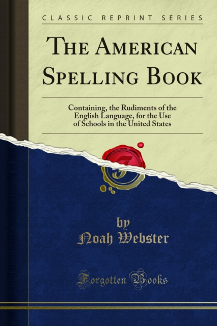 The American Spelling Book : Containing, the Rudiments of the English Language, for the Use of Schools in the United States, PDF eBook
