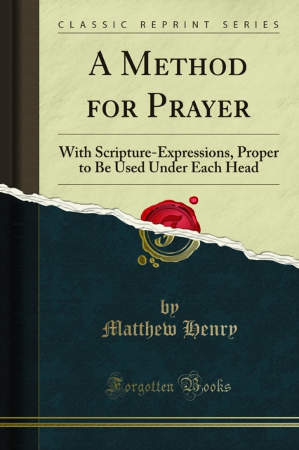 A Method for Prayer : With Scripture-Expressions, Proper to Be Used Under Each Head, PDF eBook