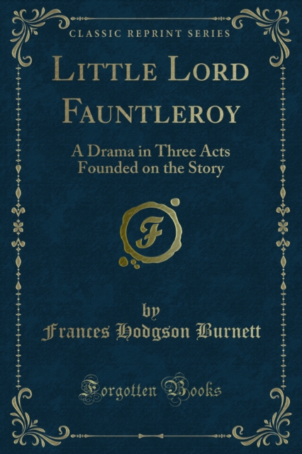 Little Lord Fauntleroy : A Drama in Three Acts Founded on the Story, PDF eBook