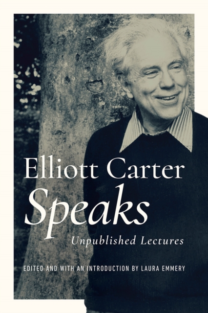 Elliott Carter Speaks : Unpublished Lectures, Hardback Book