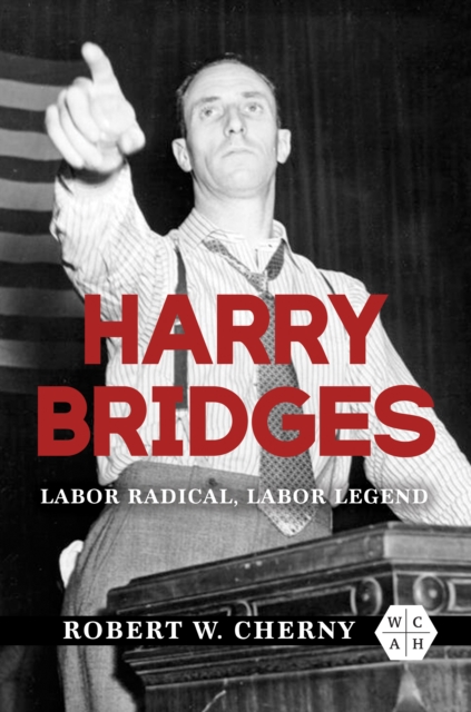 Harry Bridges : Labor Radical, Labor Legend, Hardback Book