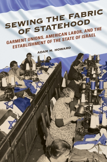Sewing the Fabric of Statehood : Garment Unions, American Labor, and the Establishment of the State of Israel, EPUB eBook