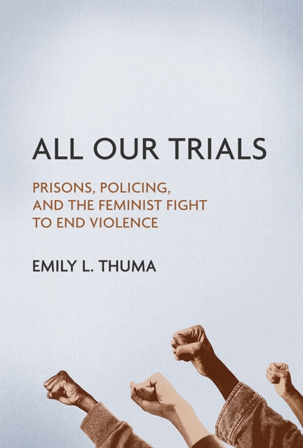 All Our Trials : Prisons, Policing, and the Feminist Fight to End Violence, EPUB eBook