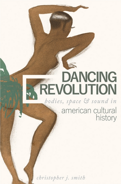 Dancing Revolution : Bodies, Space, and Sound in American Cultural History, EPUB eBook