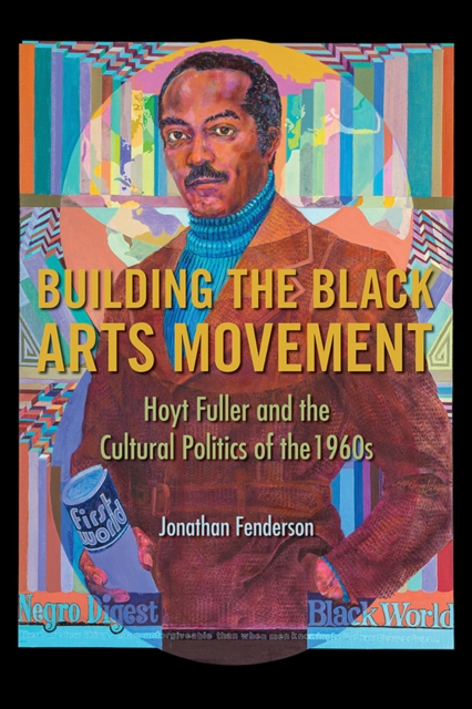 Building the Black Arts Movement : Hoyt Fuller and the Cultural Politics of the 1960s, EPUB eBook