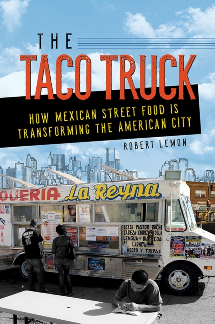 The Taco Truck : How Mexican Street Food Is Transforming the American City, EPUB eBook