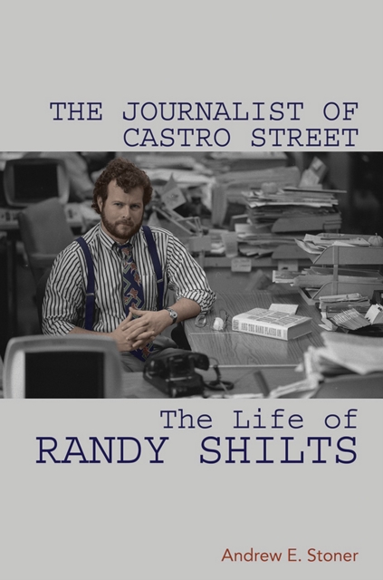 The Journalist of Castro Street : The Life of Randy Shilts, EPUB eBook