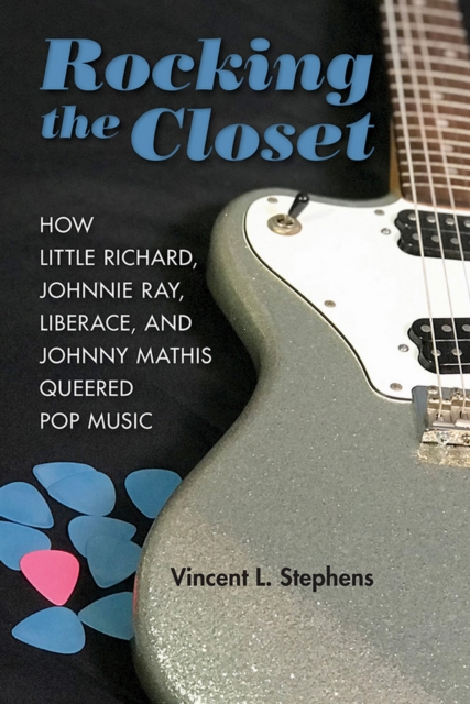 Rocking the Closet : How Little Richard, Johnnie Ray, Liberace, and Johnny Mathis Queered Pop Music, EPUB eBook