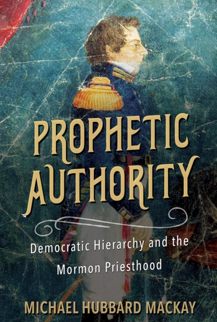 Prophetic Authority : Democratic Hierarchy and the Mormon Priesthood, EPUB eBook