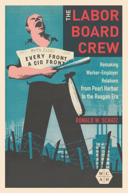 The Labor Board Crew : Remaking Worker-Employer Relations from Pearl Harbor to the Reagan Era, EPUB eBook
