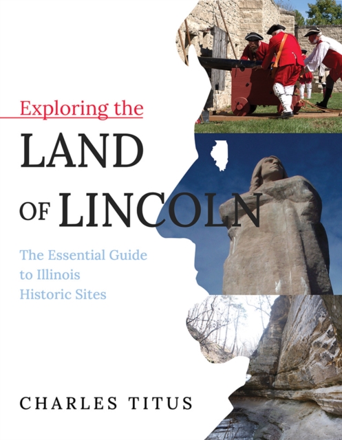 Exploring the Land of Lincoln : The Essential Guide to Illinois Historic Sites, EPUB eBook