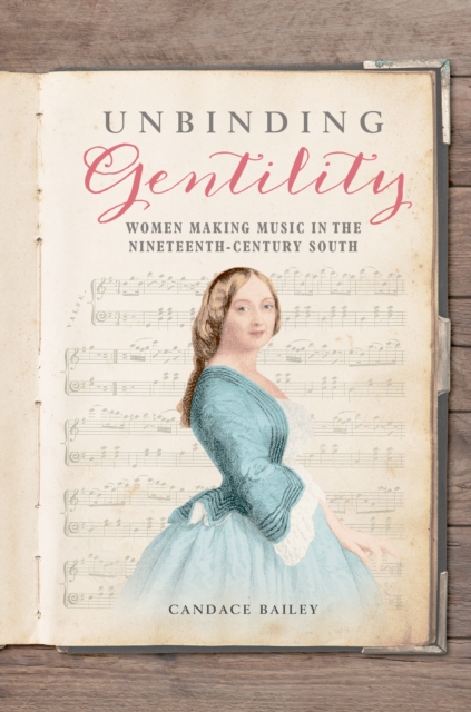 Unbinding Gentility : Women Making Music in the Nineteenth-Century South, EPUB eBook