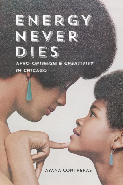 Energy Never Dies : Afro-Optimism and Creativity in Chicago, EPUB eBook