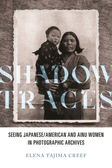 Shadow Traces : Seeing Japanese/American and Ainu Women in Photographic Archives, EPUB eBook