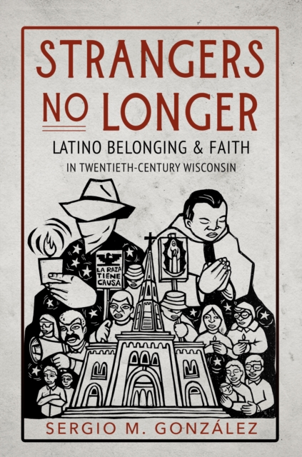 Strangers No Longer : Latino Belonging and Faith in Twentieth-Century Wisconsin, EPUB eBook
