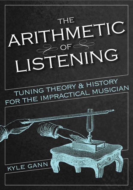 The Arithmetic of Listening : Tuning Theory and History for the Impractical Musician, Paperback / softback Book
