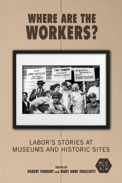 Where Are the Workers? : Labor's Stories at Museums and Historic Sites, Paperback / softback Book