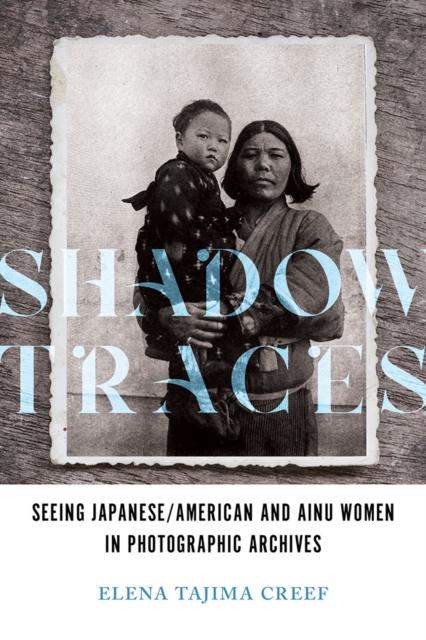 Shadow Traces : Seeing Japanese/American and Ainu Women in Photographic Archives, Paperback / softback Book