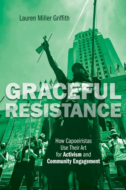 Graceful Resistance : How Capoeiristas Use Their Art for Activism and Community Engagement, Paperback / softback Book