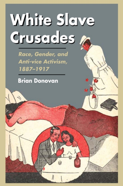 White Slave Crusades : Race, Gender, and Anti-vice Activism, 1887-1917, EPUB eBook