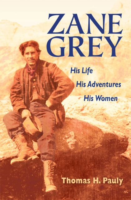 Zane Grey : His Life, His Adventures, His Women, EPUB eBook