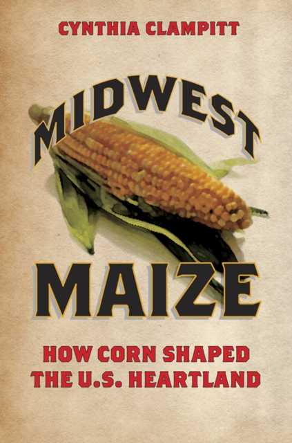 Midwest Maize : How Corn Shaped the U.S. Heartland, EPUB eBook