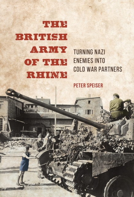 The British Army of the Rhine : Turning Nazi Enemies into Cold War Partners, EPUB eBook
