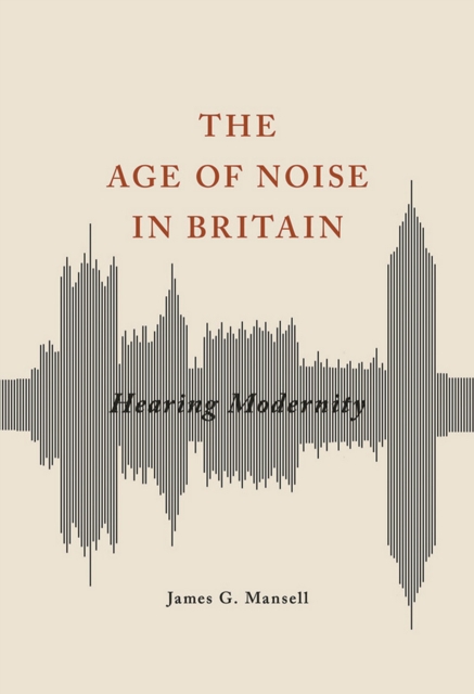 The Age of Noise in Britain : Hearing Modernity, EPUB eBook