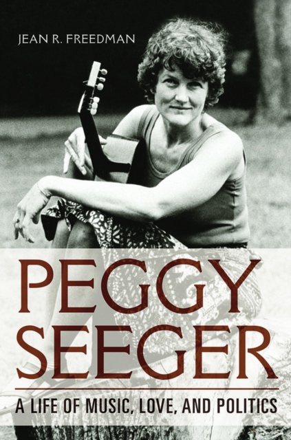 Peggy Seeger : A Life of Music, Love, and Politics, EPUB eBook