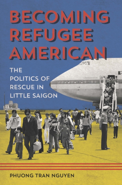 Becoming Refugee American : The Politics of Rescue in Little Saigon, EPUB eBook