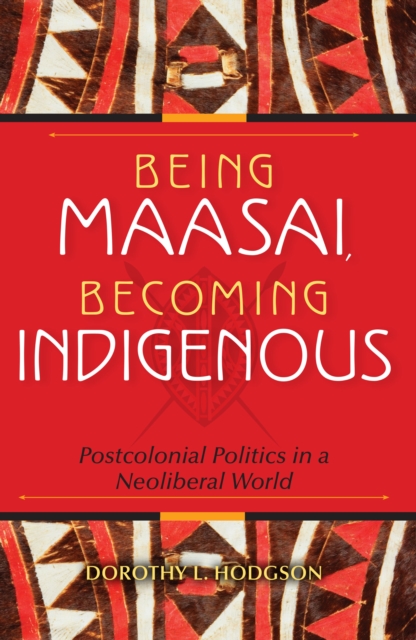 Being Maasai, Becoming Indigenous : Postcolonial Politics in a Neoliberal World, EPUB eBook