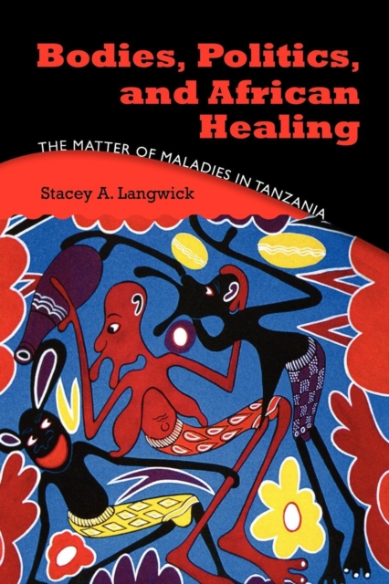 Bodies, Politics, and African Healing : The Matter of Maladies in Tanzania, EPUB eBook
