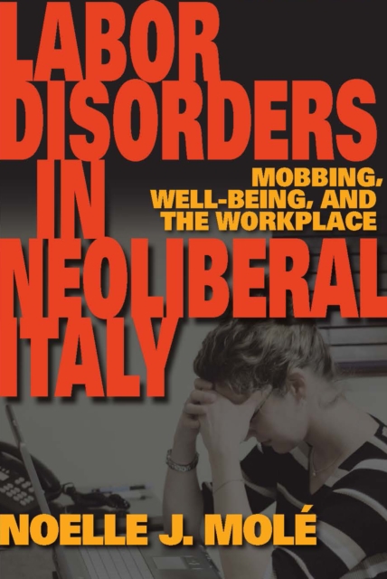 Labor Disorders in Neoliberal Italy : Mobbing, Well-Being, and the Workplace, EPUB eBook