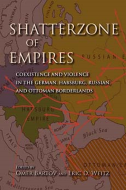Shatterzone of Empires : Coexistence and Violence in the German, Habsburg, Russian, and Ottoman Borderlands, Paperback / softback Book