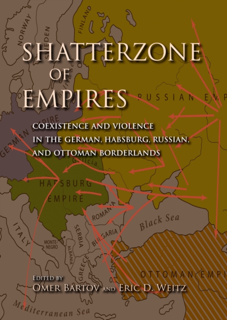 Shatterzone of Empires : Coexistence and Violence in the German, Habsburg, Russian, and Ottoman Borderlands, EPUB eBook