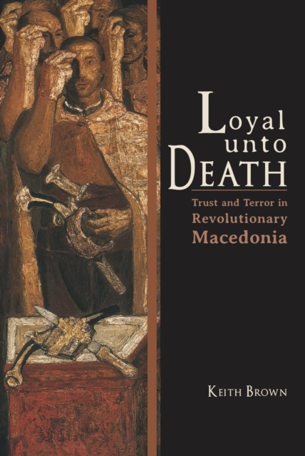 Loyal Unto Death : Trust and Terror in Revolutionary Macedonia, EPUB eBook